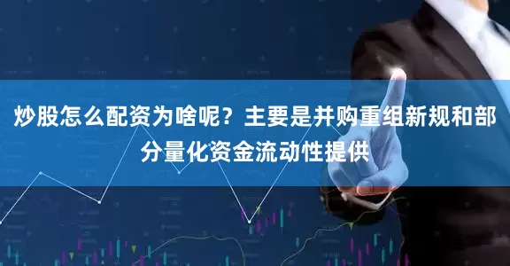 炒股怎么配资为啥呢？主要是并购重组新规和部分量化资金流动性提供