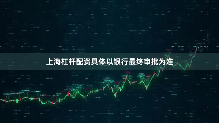 上海杠杆配资具体以银行最终审批为准