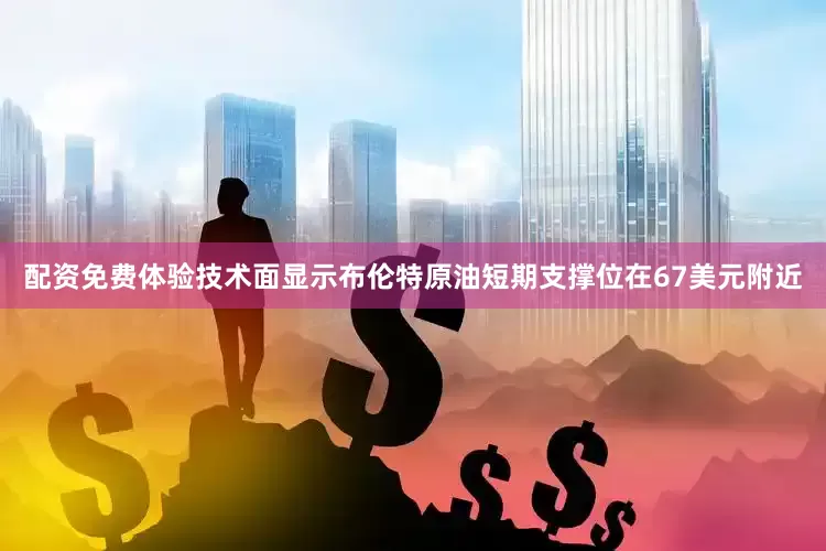 配资免费体验技术面显示布伦特原油短期支撑位在67美元附近