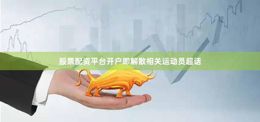 股票配资平台开户即解散相关运动员超话