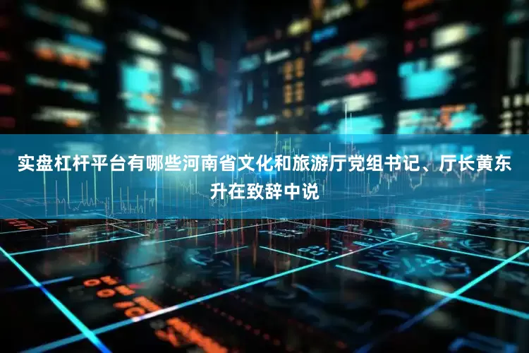 实盘杠杆平台有哪些河南省文化和旅游厅党组书记、厅长黄东升在致辞中说
