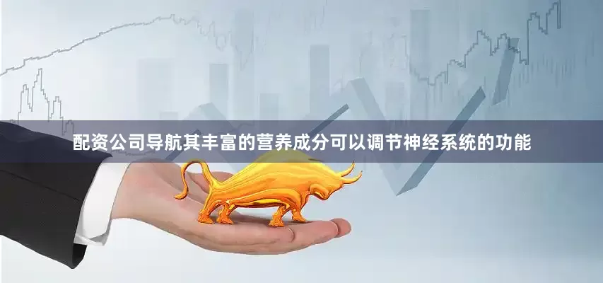 配资公司导航其丰富的营养成分可以调节神经系统的功能