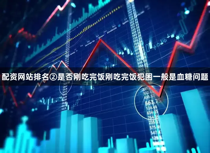 配资网站排名②是否刚吃完饭刚吃完饭犯困一般是血糖问题