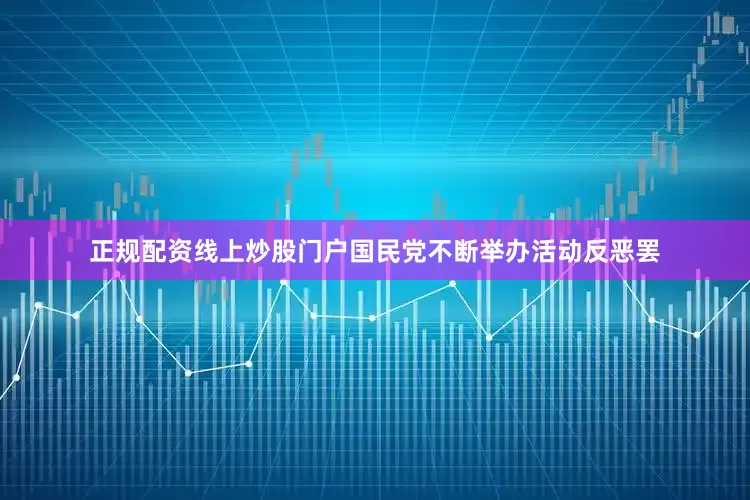 正规配资线上炒股门户国民党不断举办活动反恶罢