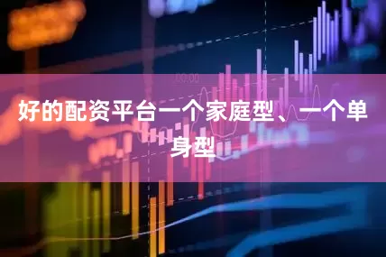 好的配资平台一个家庭型、一个单身型