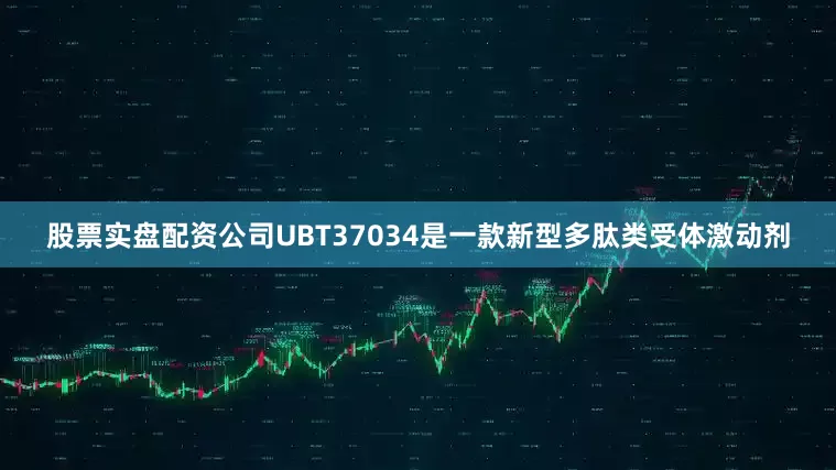 股票实盘配资公司UBT37034是一款新型多肽类受体激动剂