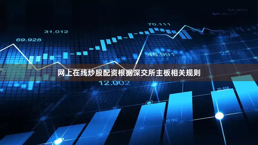 网上在线炒股配资根据深交所主板相关规则