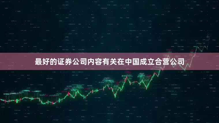 最好的证券公司内容有关在中国成立合营公司