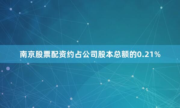 南京股票配资约占公司股本总额的0.21%