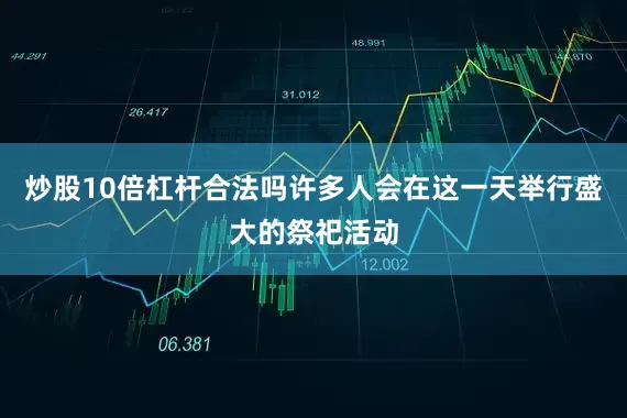炒股10倍杠杆合法吗许多人会在这一天举行盛大的祭祀活动