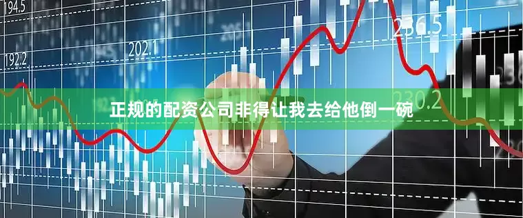 正规的配资公司非得让我去给他倒一碗