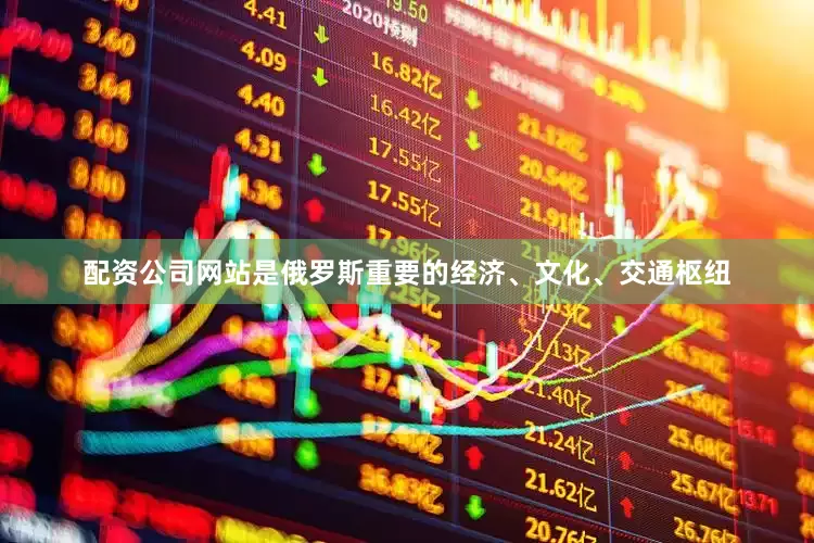 配资公司网站是俄罗斯重要的经济、文化、交通枢纽