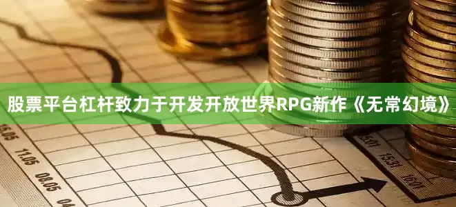 股票平台杠杆致力于开发开放世界RPG新作《无常幻境》