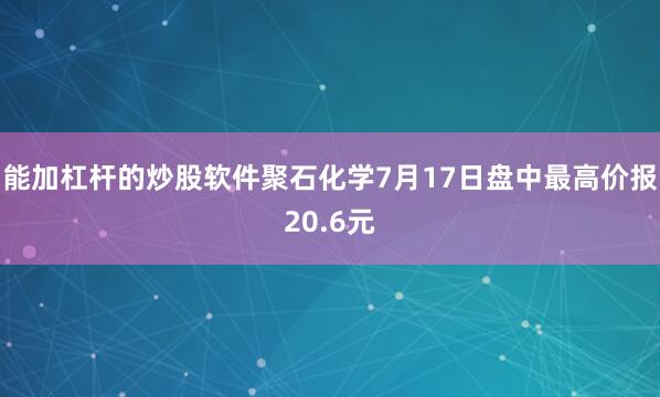 能加杠杆的炒股软件聚石化学7月17日盘中最高价报20.6元
