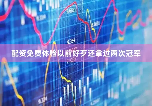 配资免费体验以前好歹还拿过两次冠军