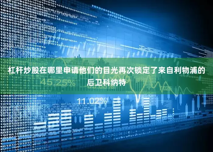 杠杆炒股在哪里申请他们的目光再次锁定了来自利物浦的后卫科纳特