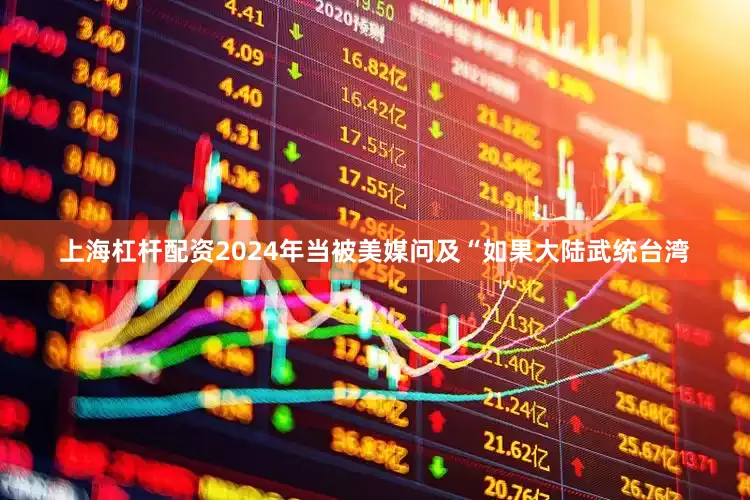 上海杠杆配资2024年当被美媒问及“如果大陆武统台湾