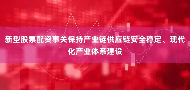 新型股票配资事关保持产业链供应链安全稳定、现代化产业体系建设