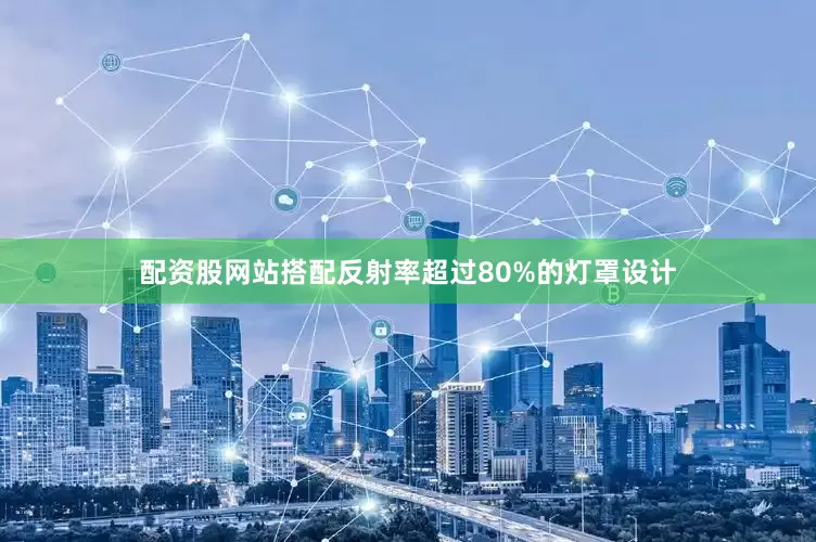 配资股网站搭配反射率超过80%的灯罩设计