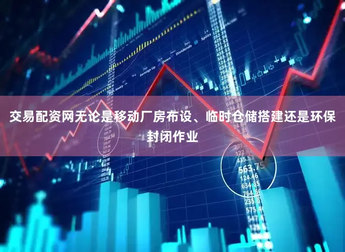 交易配资网无论是移动厂房布设、临时仓储搭建还是环保封闭作业