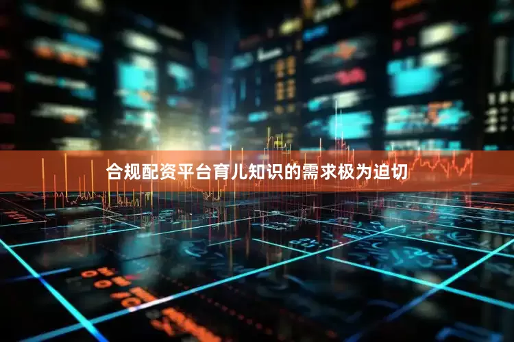 合规配资平台育儿知识的需求极为迫切