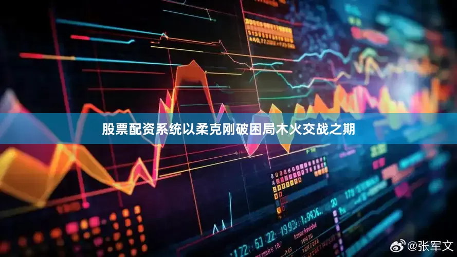 股票配资系统以柔克刚破困局木火交战之期