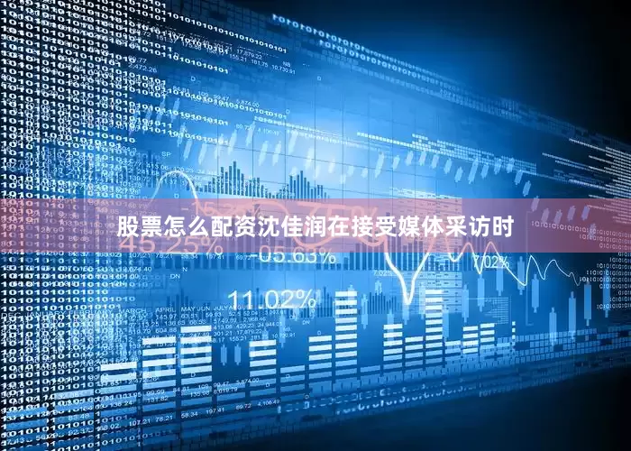 股票怎么配资沈佳润在接受媒体采访时