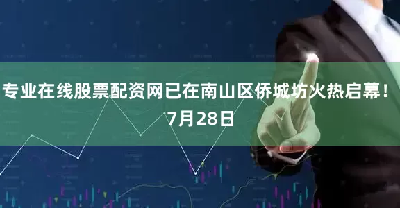 专业在线股票配资网已在南山区侨城坊火热启幕！　　7月28日