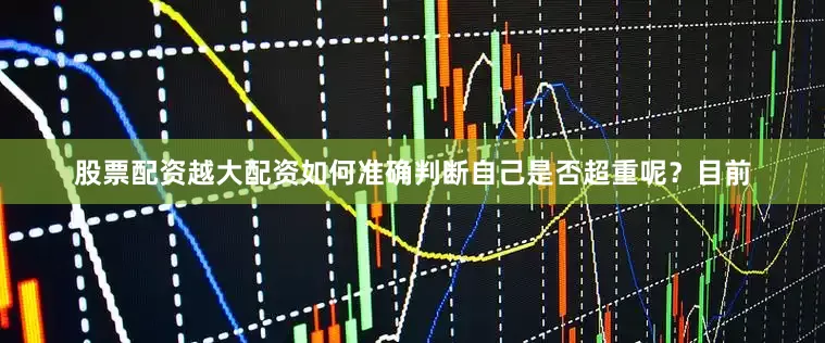 股票配资越大配资如何准确判断自己是否超重呢？目前