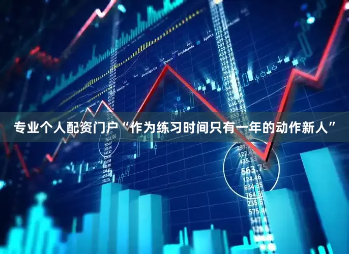 专业个人配资门户“作为练习时间只有一年的动作新人”