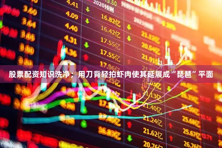 股票配资知识洗净；用刀背轻拍虾肉使其延展成“琵琶”平面