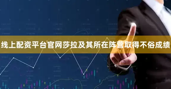 线上配资平台官网莎拉及其所在阵营取得不俗成绩