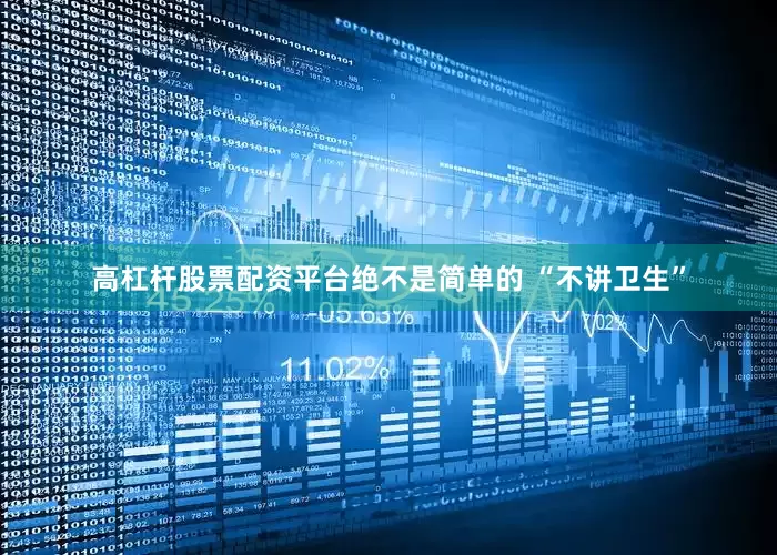 高杠杆股票配资平台绝不是简单的 “不讲卫生”
