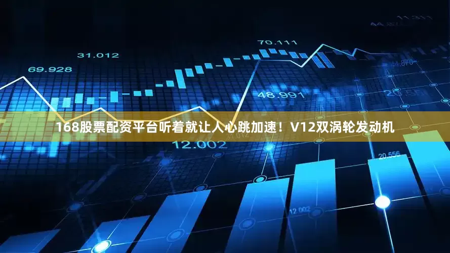 168股票配资平台听着就让人心跳加速！V12双涡轮发动机