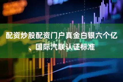 配资炒股配资门户真金白银六个亿、国际汽联认证标准